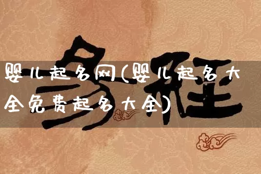 婴儿起名网(婴儿起名大全免费起名大全)_https://www.nbtfsb.com_易经起名_第1张