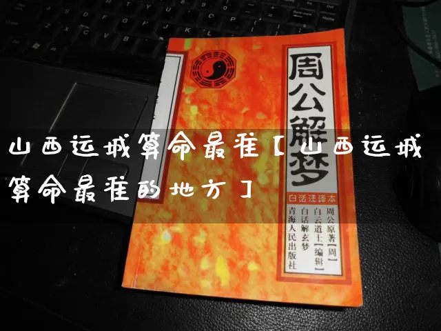 山西运城算命最准【山西运城算命最准的地方】_https://www.nbtfsb.com_国学动态_第1张