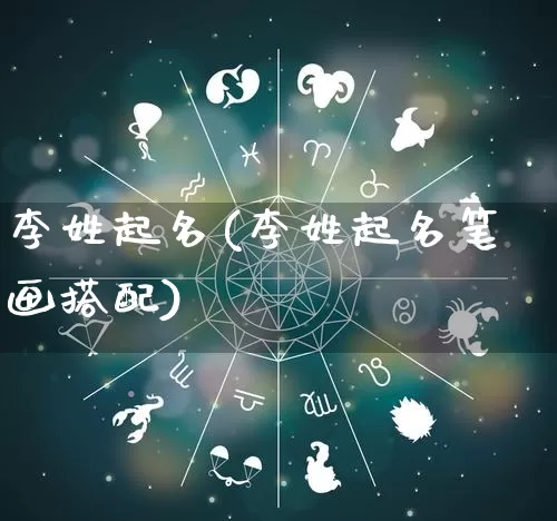 李姓起名(李姓起名笔画搭配)_生肖星座_第1张_易东行 李姓起名(李姓起名笔画搭配)_https://www.nbtfsb.com_生肖星座_第1张