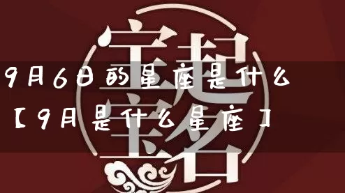 9月6日的星座是什么【9月是什么星座】_https://www.nbtfsb.com_五行风水_第1张