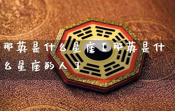 那英是什么星座【那英是什么星座的人】_https://www.nbtfsb.com_国学动态_第1张