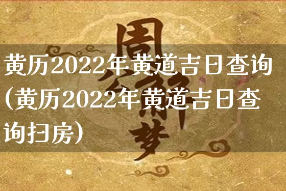 黄历2022年黄道吉日查询(黄历2022年黄道吉日查询扫房)_https://www.nbtfsb.com_道源国学_第1张