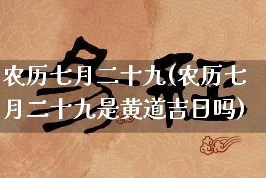 农历七月二十九(农历七月二十九是黄道吉日吗)_https://www.nbtfsb.com_道源国学_第1张