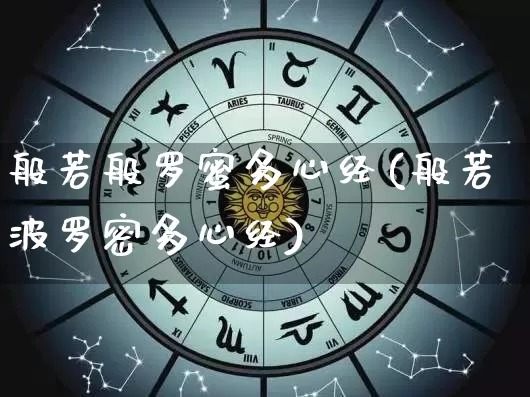 般若般罗蜜多心经(般若波罗密多心经)_生肖星座_第1张_易东行 般若般罗蜜多心经(般若波罗密多心经)_https://www.nbtfsb.com_生肖星座_第1张