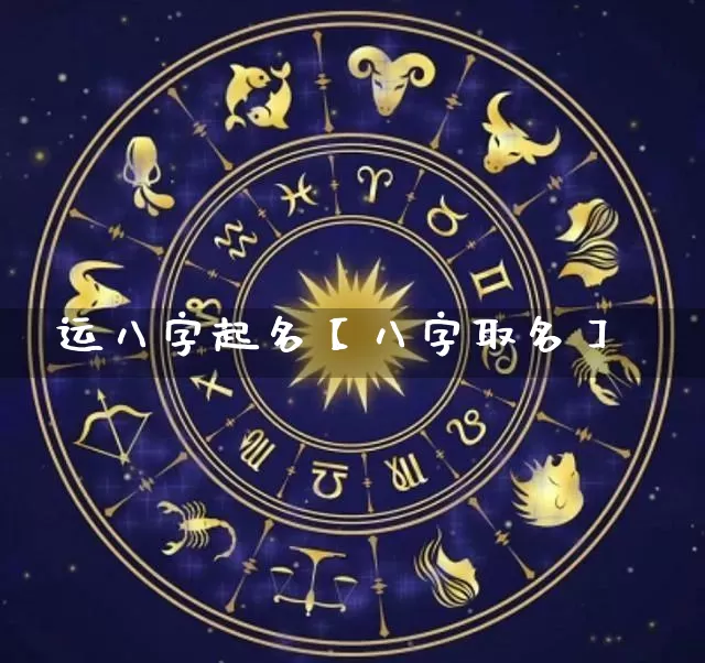运八字起名【八字取名】_https://www.nbtfsb.com_生肖星座_第1张
