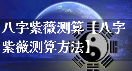 八字紫薇测算【八字紫薇测算方法】_https://www.nbtfsb.com_八字算命_第1张