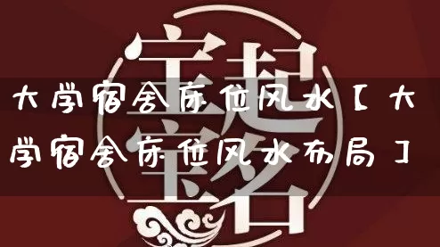 大学宿舍床位风水【大学宿舍床位风水布局】_https://www.nbtfsb.com_五行风水_第1张