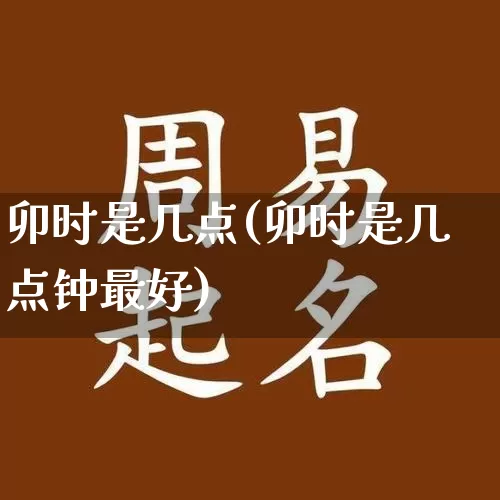 卯时是几点(卯时是几点钟最好)_https://www.nbtfsb.com_周公解梦_第1张