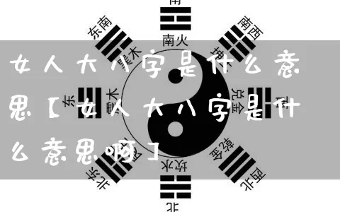 女人大八字是什么意思【女人大八字是什么意思啊】_https://www.nbtfsb.com_生肖星座_第1张