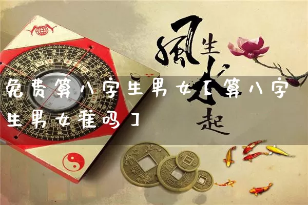 免费算八字生男女【算八字生男女准吗】_https://www.nbtfsb.com_生肖星座_第1张