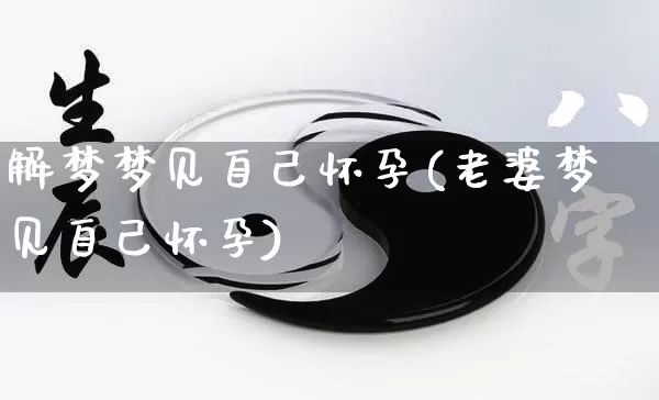 解梦梦见自己怀孕(老婆梦见自己怀孕)_https://www.nbtfsb.com_国学动态_第1张