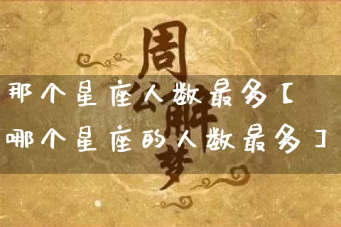那个星座人数最多【哪个星座的人数最多】_生肖星座_第1张_易东行 那个星座人数最多【哪个星座的人数最多】_https://www.nbtfsb.com_生肖星座_第1张
