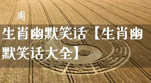 生肖幽默笑话【生肖幽默笑话大全】_https://www.nbtfsb.com_生肖星座_第1张