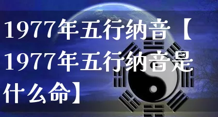 1977年五行纳音【1977年五行纳音是什么命】_https://www.nbtfsb.com_周公解梦_第1张