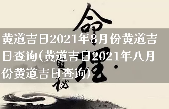黄道吉日2021年8月份黄道吉日查询(黄道吉日2021年八月份黄道吉日查询)_五行风水_第1张_易东行 黄道吉日2021年8月份黄道吉日查询(黄道吉日2021年八月份黄道吉日查询)_https://www.nbtfsb.com_五行风水_第1张