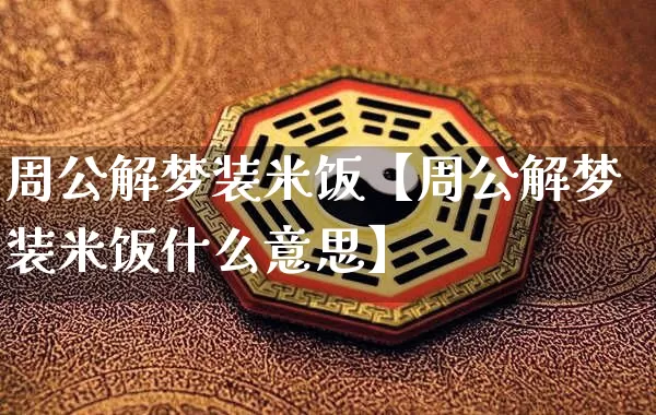 周公解梦装米饭【周公解梦装米饭什么意思】_https://www.nbtfsb.com_国学动态_第1张