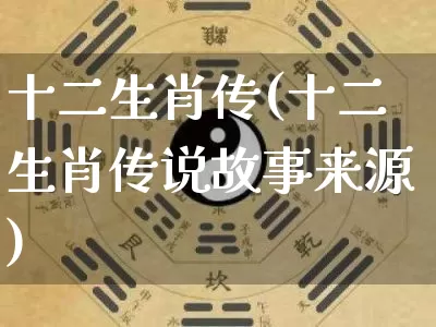 十二生肖传(十二生肖传说故事来源)_https://www.nbtfsb.com_五行风水_第1张