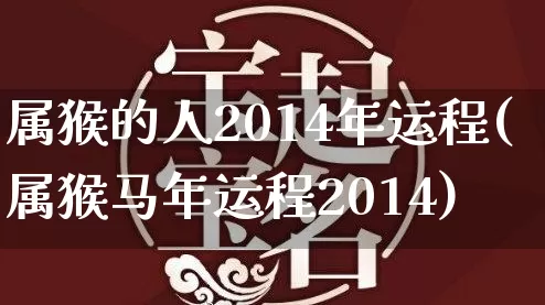 属猴的人2014年运程(属猴马年运程2014)_https://www.nbtfsb.com_周公解梦_第1张