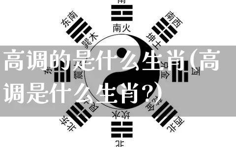 高调的是什么生肖(高调是什么生肖?)_https://www.nbtfsb.com_国学动态_第1张
