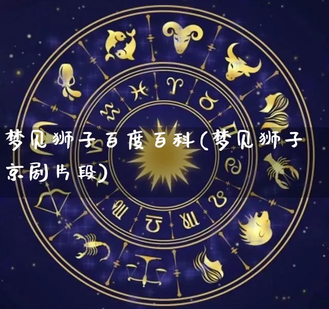 梦见狮子百度百科(梦见狮子京剧片段)_https://www.nbtfsb.com_易经起名_第1张