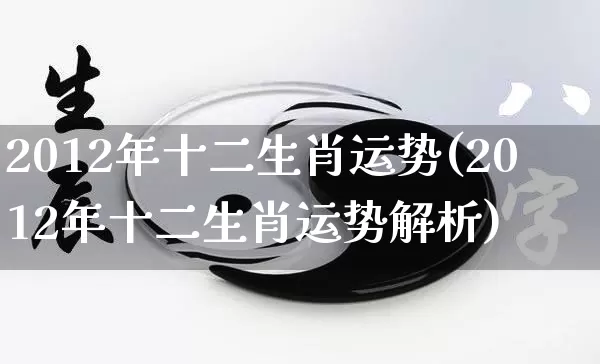 2012年十二生肖运势(2012年十二生肖运势解析)_https://www.nbtfsb.com_国学动态_第1张