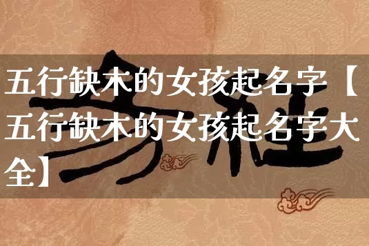 五行缺木的女孩起名字【五行缺木的女孩起名字大全】_https://www.nbtfsb.com_道源国学_第1张