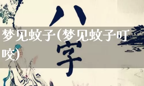 梦见蚊子(梦见蚊子叮咬)_https://www.nbtfsb.com_八字算命_第1张