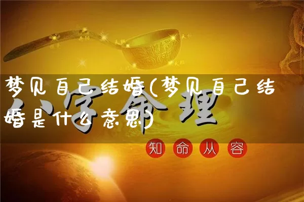 梦见自己结婚(梦见自己结婚是什么意思)_https://www.nbtfsb.com_道源国学_第1张