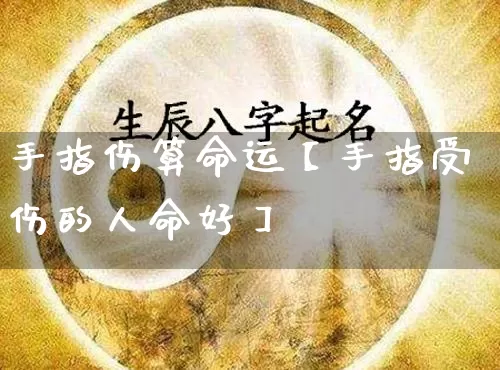 手指伤算命运【手指受伤的人命好】_https://www.nbtfsb.com_道源国学_第1张