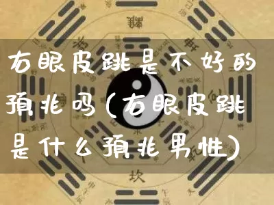 右眼皮跳是不好的预兆吗(右眼皮跳是什么预兆男性)_https://www.nbtfsb.com_五行风水_第1张
