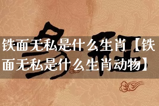 铁面无私是什么生肖【铁面无私是什么生肖动物】_https://www.nbtfsb.com_生肖星座_第1张