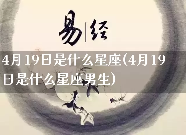 4月19日是什么星座(4月19日是什么星座男生)_生肖星座_第1张_易东行 4月19日是什么星座(4月19日是什么星座男生)_https://www.nbtfsb.com_生肖星座_第1张