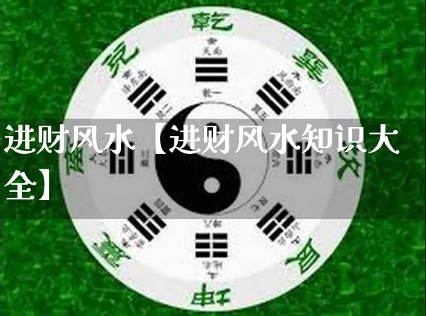 进财风水【进财风水知识大全】_https://www.nbtfsb.com_八字算命_第1张