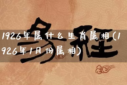 1926年属什么生肖属相(1926年1月份属相)_https://www.nbtfsb.com_道源国学_第1张