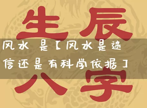 风水 是【风水是迷信还是有科学依据】_https://www.nbtfsb.com_生肖星座_第1张