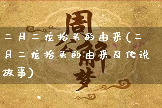 二月二龙抬头的由来(二月二龙抬头的由来及传说故事)_https://www.nbtfsb.com_周公解梦_第1张