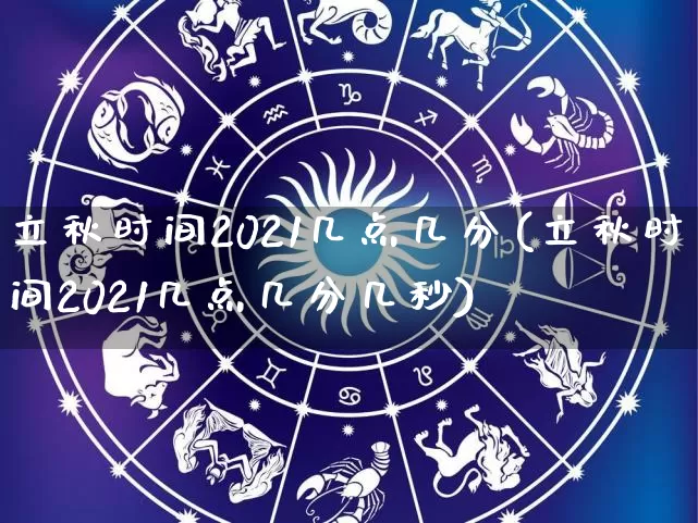 立秋时间2021几点几分(立秋时间2021几点几分几秒)_https://www.nbtfsb.com_生肖星座_第1张