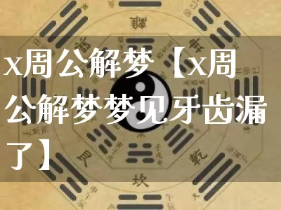 x周公解梦【x周公解梦梦见牙齿漏了】_https://www.nbtfsb.com_五行风水_第1张