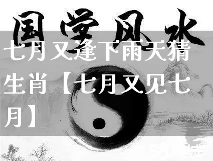 七月又逢下雨天猜生肖【七月又见七月】_https://www.nbtfsb.com_易经起名_第1张