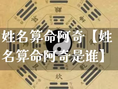 姓名算命阿奇【姓名算命阿奇是谁】_https://www.nbtfsb.com_八字算命_第1张