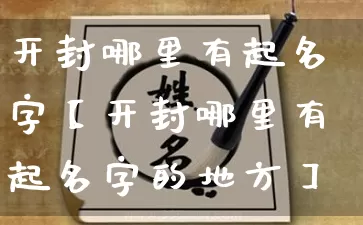 开封哪里有起名字【开封哪里有起名字的地方】_https://www.nbtfsb.com_生肖星座_第1张