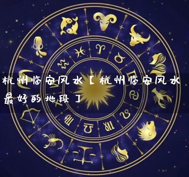 杭州临安风水【杭州临安风水最好的地段】_https://www.nbtfsb.com_五行风水_第1张