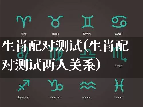 生肖配对测试(生肖配对测试两人关系)_https://www.nbtfsb.com_易经起名_第1张