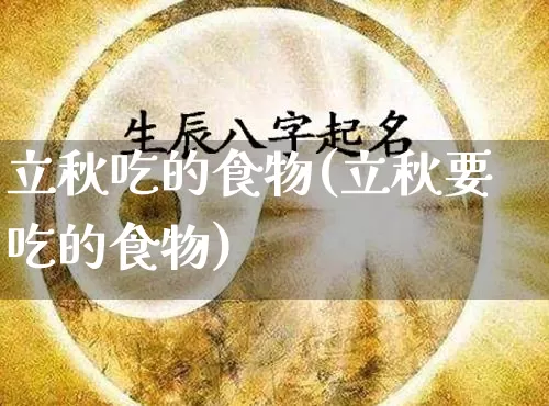 立秋吃的食物(立秋要吃的食物)_https://www.nbtfsb.com_五行风水_第1张