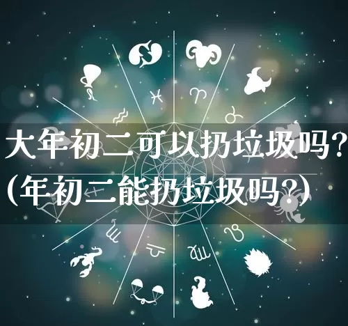 大年初二可以扔垃圾吗?(年初二能扔垃圾吗?)_https://www.nbtfsb.com_国学动态_第1张