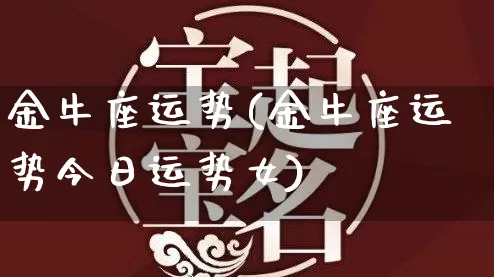 金牛座运势(金牛座运势今日运势女)_https://www.nbtfsb.com_周公解梦_第1张