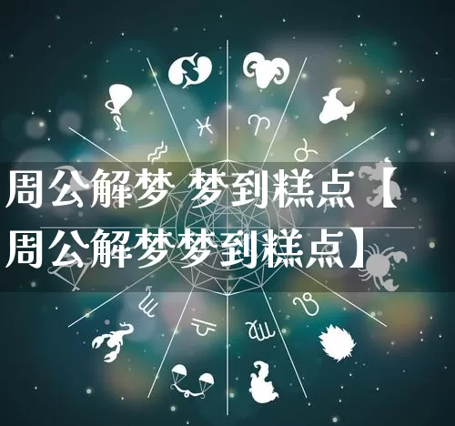 周公解梦 梦到糕点【周公解梦梦到糕点】_https://www.nbtfsb.com_国学动态_第1张