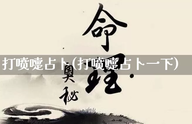 打喷嚏占卜(打喷嚏占卜一下)_https://www.nbtfsb.com_周公解梦_第1张