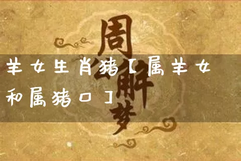 羊女生肖猪【属羊女和属猪口】_https://www.nbtfsb.com_周公解梦_第1张