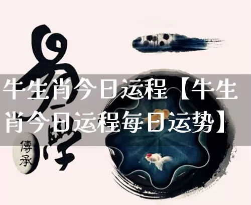 牛生肖今日运程【牛生肖今日运程每日运势】_https://www.nbtfsb.com_易经起名_第1张